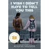 I Wish I Didn't Have to Tell You This: A Graphic Memoir