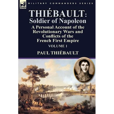 Thiébault: Soldier of Napoleon: Volume 1-a Personal Account of the Revolutionary Wars and Conflicts of the French First Empire