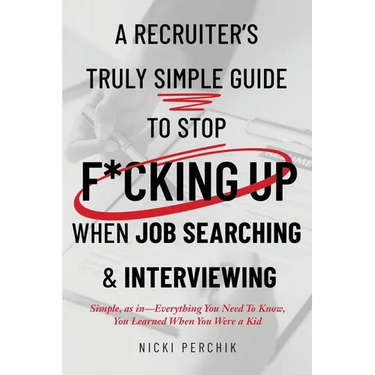 A Recruiter's Truly Simple Guide to Stop F*cking Up When Job Searching & Interviewing