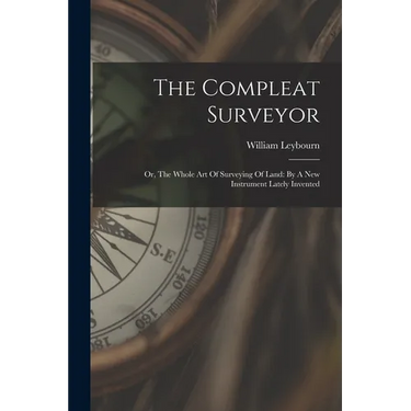 The Compleat Surveyor: Or, The Whole Art Of Surveying Of Land: By A New Instrument Lately Invented
