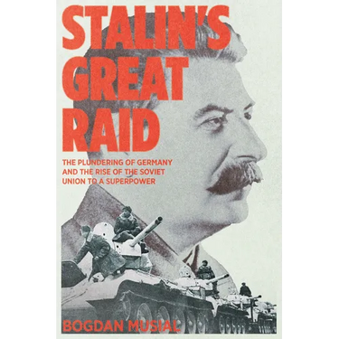Stalin's Great Raid: The Plundering of Germany and the Rise of the Soviet Union to a Superpower