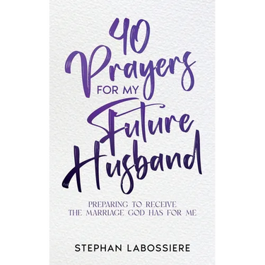 40 Prayers for My Future Husband: Preparing to Receive the Marriage God Has for Me