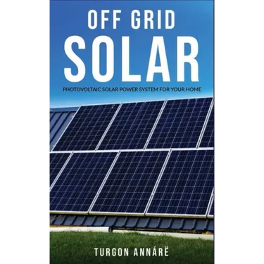 Off Grid Solar: Photovoltaic solar power system for your home: An easy guide to install a solar power system in your home