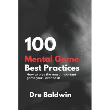 100 Mental Game Best Practices: How To Play The Most Important Game You'll Ever Play