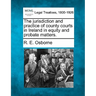 The jurisdiction and practice of county courts in Ireland in equity and probate matters.