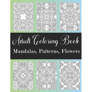 Adult Coloring Book: Mandalas, Patterns, Flowers: Amazing Designs Coloring Book For Stress Relieving, Relaxation, Fun, Soul Healing For Men
