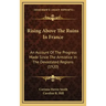 Rising Above The Ruins In France: An Account Of The Progress Made Since The Armistice In The Devastated Regions (1920)