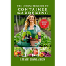 The Complete Guide to Container Gardening: ALL YOU NEED TO KICKSTART: indoor, square foot, Raised bed, Community and container gardening with intricat