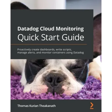 Datadog Cloud Monitoring Quick Start Guide: Proactively create dashboards, write scripts, manage alerts, and monitor containers using Datadog