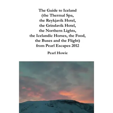 The Guide to Iceland (the Thermal Spa, the Reykjavik Hotel, the Grindavik Hotel, the Northern Lights, the Icelandic Horses, the Food, the Buses and th