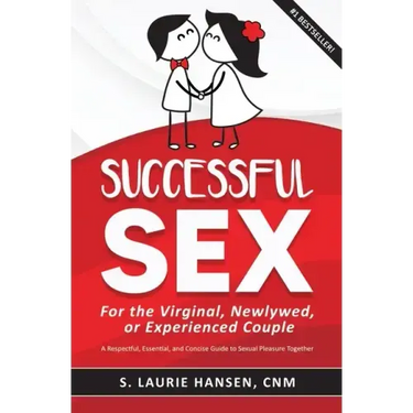 Successful Sex for the Virginal, Newlywed, or Experienced Couple: A Respectful, Essential, and Concise Guide to Sexual Pleasure Together