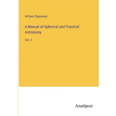 A Manual of Spherical and Practical Astronomy: Vol. 2