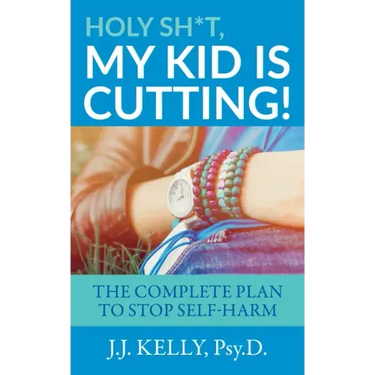 Holy Sh*t, My Kid is Cutting!: The Complete Plan to Stop Self-Harm