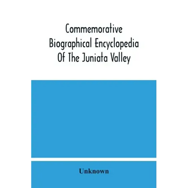 Commemorative Biographical Encyclopedia Of The Juniata Valley: Comprising The Counties Of Huntingdon, Mifflin, Juniata And Perry, Pennsylvania, Contai