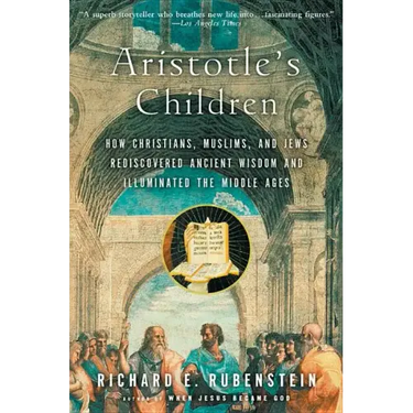 Aristotle's Children: How Christians, Muslims, and Jews Rediscovered Ancient Wisdom and Illuminated the Middle Ages