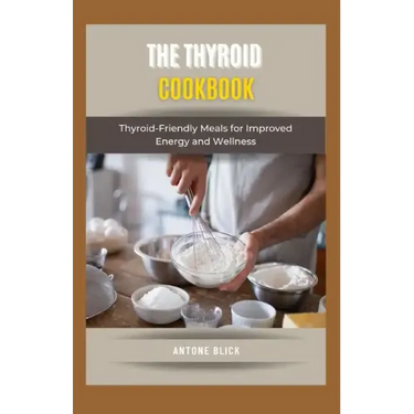 The Thyroid Cookbook: Thyroid-Friendly Meals for Improved Energy and Wellness