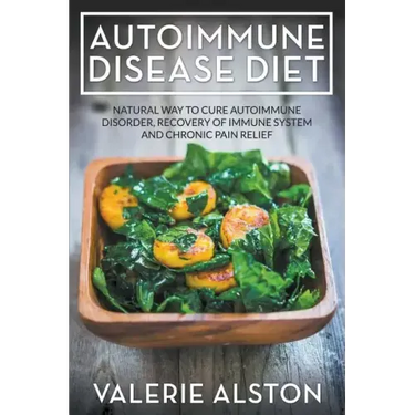 Autoimmune Disease Diet: Natural Way to Cure Autoimmune Disorder, Recovery of Immune System and Chronic Pain Relief
