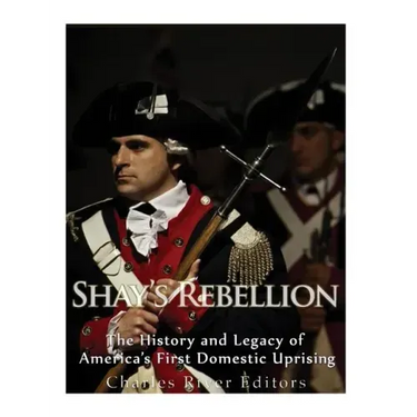 Shays' Rebellion: The History and Legacy of America's First Domestic Uprising