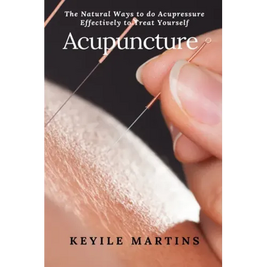Acupuncture: The Natural Ways to do Acupressure Effectively to Treat Yourself