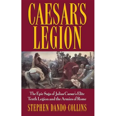 Caesar's Legion: The Epic Saga of Julius Caesar's Elite Tenth Legion and the Armies of Rome