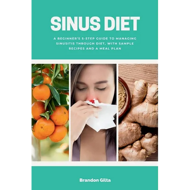 Sinus Diet: A Beginner's 5-Step Guide to Managing Sinusitis Through Diet, With Sample Recipes and a Meal Plan