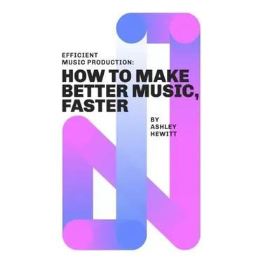 Efficient Music Production: How To Make Better Music, Faster