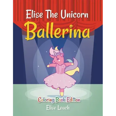 Elise The Unicorn Ballerina: Coloring Book Edition