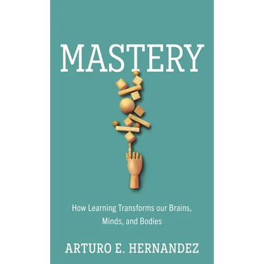 Mastery: How Learning Transforms Our Brains, Minds, and Bodies