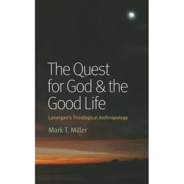 The Quest for God & the Good Life: Lonergan's Theological Anthropology