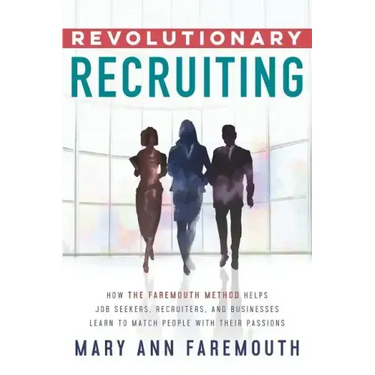 Revolutionary Recruiting: How The Faremouth Method Helps Job Seekers, Recruiters and Businesses Learn To Match People With Their Passions
