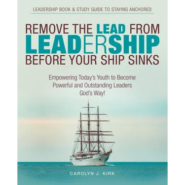 Remove the Lead from Leadership Before Your Ship Sinks: Empowering Today'S Youth to Become Powerful and Outstanding Leaders God'S Way!