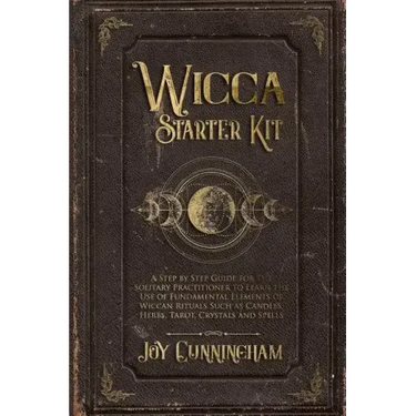 Wicca Starter Kit: A Step by Step Guide for the Solitary Practitioner to Learn the Use of Fundamental Elements of Wiccan Rituals Such as