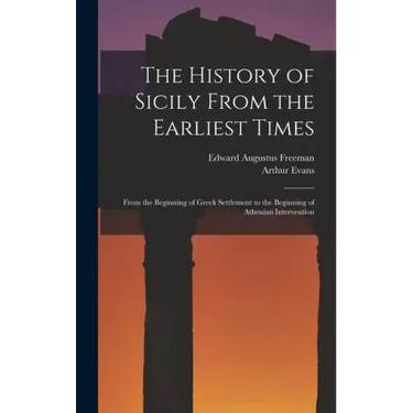 The History of Sicily From the Earliest Times: From the Beginning of Greek Settlement to the Beginning of Athenian Intervention