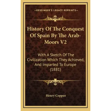 History Of The Conquest Of Spain By The Arab-Moors V2: With A Sketch Of The Civilization Which They Achieved, And Imparted To Europe (1881)