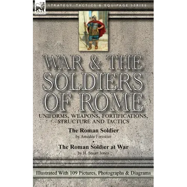 War & the Soldiers of Rome: Uniforms, Weapons, Fortifications, Structure and Tactics-The Roman Soldier by Amédée Forestier & The Roman Soldier at War