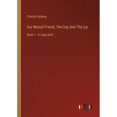 Our Mutual Friend, The Cup And The Lip: Book 1 - in large print