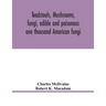 Toadstools, mushrooms, fungi, edible and poisonous; one thousand American fungi