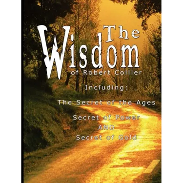 The Wisdom of Robert Collier I - Including: The Secret of the Ages, Secret of Power AND Secret of Gold