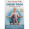 Stay Strong with Chair Yoga for Seniors Over 60: The Ultimate Guide to Feeling Younger, Stronger, and Healthier with Just 10 Minutes a Day - Home Exer