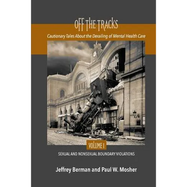 Off the Tracks: Cautionary Tales About the Derailing of Mental Health Care Volume 1 Sexual and Nonsexual