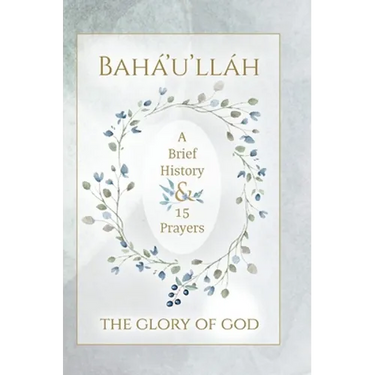 Bahá'u'lláh - The Glory of God - A Brief History & 15 Prayers: (Illustrated Bahai Prayer Book)