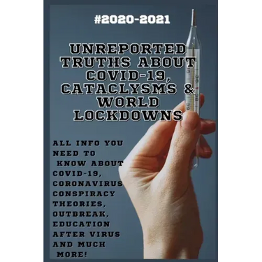 Unreported Truths about COVID-19, Cataclysms & World Lockdowns: 2020-2021 All Info You Need to Know about Соvid-19, Coronavirus С