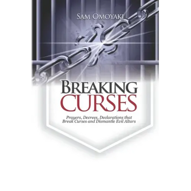 Breaking Curses: Prayers, Decrees, Declarations That Break Curses And Dismantle Evil Altars