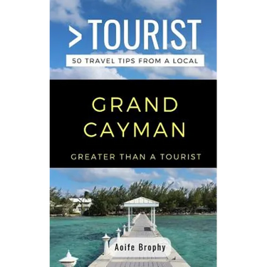 Greater Than a Tourist- Grand Cayman: 50 Travel Tips from a Local