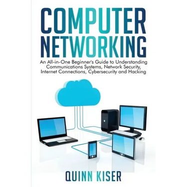 Computer Networking: An All-in-One Beginner's Guide to Understanding Communications Systems, Network Security, Internet Connections, Cybers