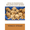 How to Understand and Train Your Golden Retriever Puppy or Dog