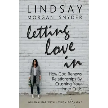 Letting Love In: How God Renews Relationships by Crushing Your Inner Critic