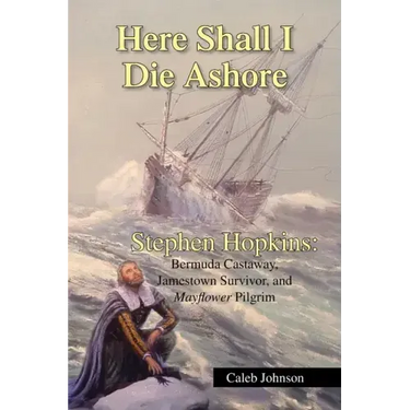 Here Shall I Die Ashore: Stephen Hopkins: Bermuda Castaway, Jamestown Survivor, and Mayflower Pilgrim.