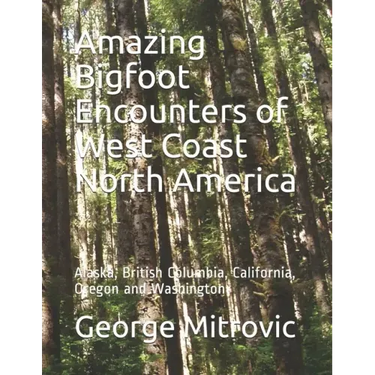 Amazing Bigfoot Encounters of West Coast North America: Alaska, British Columbia, California, Oregon and Washington