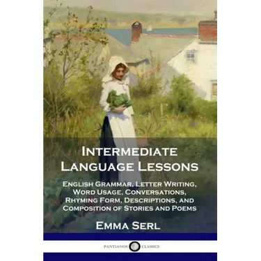 Intermediate Language Lessons: English Grammar, Letter Writing, Word Usage, Conversations, Rhyming Form, Descriptions, and Composition of Stories and